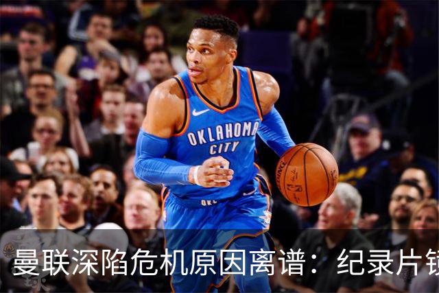 曼联深陷危机原因离谱：纪录片镜头竟成负担，利马带头闹离队