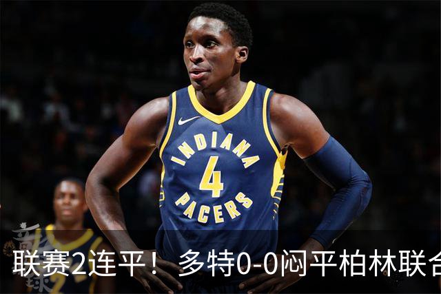联赛2连平！多特0-0闷平柏林联合暂1分领跑德甲 科贝尔神扑救险