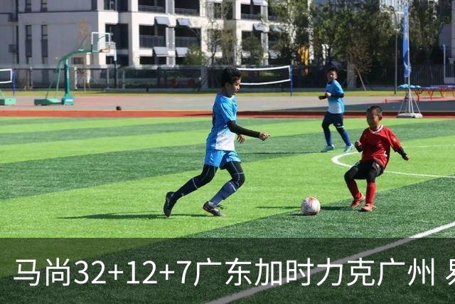 马尚32+12+7广东加时力克广州 易建联10分