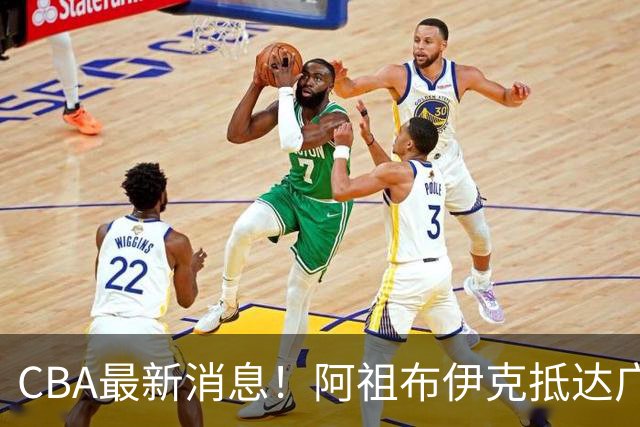 CBA最新消息！阿祖布伊克抵达广东，辽宁确定新核心，高诗岩自宣缺席第一阶段